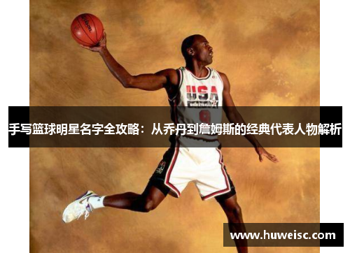 手写篮球明星名字全攻略：从乔丹到詹姆斯的经典代表人物解析