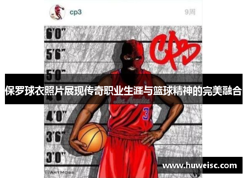 保罗球衣照片展现传奇职业生涯与篮球精神的完美融合