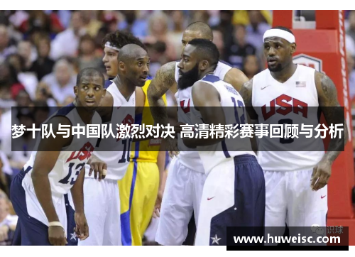 梦十队与中国队激烈对决 高清精彩赛事回顾与分析