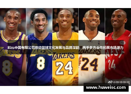 科比中国有限公司推动篮球文化发展与品牌深耕，携手多方合作拓展市场潜力